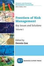 Frontiers of Risk Management, Volume I: Key Issues and Solutions