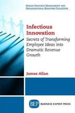 Infectious Innovation: Secrets of Transforming Employee Ideas into Dramatic Revenue Growth
