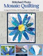 Stitched Photo Mosaic Quilting: A Unique Grid Technique for Piecing Images into Beautiful Quilts