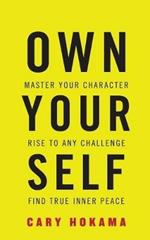 Own Your Self: Master Your Character, Rise to Any Challenge, Find True Inner Peace