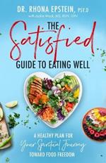 The Satisfied Guide to Eating Well: A Healthy Plan for Your Spiritual Journey Toward Food Freedom