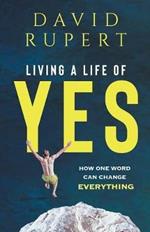 Living a Life of Yes: How One Word Can Change Everything