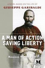 A Man of Action Saving Liberty: A Novel Based on the Life of Giuseppe Garibaldi