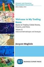 Welcome to My Trading Room, Volume III: Basics to Trading Global Shares, Futures, and Forex: Advanced Methodologies and Strategies