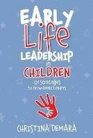 Early Life Leadership in Children: 101 Strategies to Grow Great Leaders