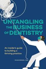 Untangling the Business of Dentistry: An insider's guide to building a thriving practice