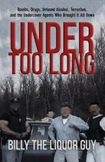 Under Too Long: Bombs, Drugs, Untaxed Alcohol, Terrorism, And The Undercover Agents Who Brought It All Down