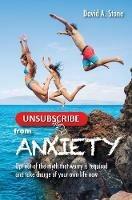 Unsubscribe from Anxiety: Opt out of the myth that worry is required and take charge of your own life now