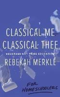 Classical Me, Classical Thee ... for Homeschoolers