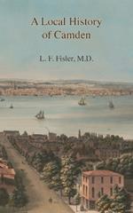 A Local History of Camden: Commencing with Its Early Settlement, Incorporation, and Public and Private Improvements, Brought Up To the Present Day