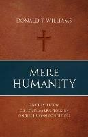 Mere Humanity: G.K. Chesterton, C.S. Lewis, and J.R.R. Tolkien on the Human Condition