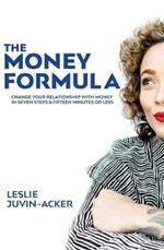 The Money Formula: Change Your Relationship With Money In 7 Steps & 15 Minutes Or Less