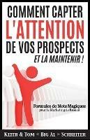 Comment Capter L'Attention de Vos Prospects et La Maintenir !: Formules de Mots Magiques pour le Marketing de Reseau