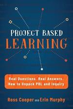 Project Based Learning: Real Questions. Real Answers. How to Unpack PBL and Inquiry