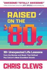 Raised on the '80s: 30+ Unexpected Life Lessons from the Movies and Music That Defined Pop Culture's Most Excellent Decade