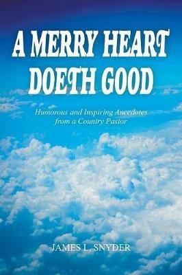 A Merry Heart Doeth Good: Humorous and Inspiring Anecdotes from a Country Pastor - James L Snyder - cover