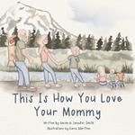 This Is How You Love Your Mommy: A Children's Book About How A Son Learns To Love Through a Father's Example