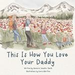 This Is How You Love Your Daddy: A Children's Book About How A Daughter Learns To Love Through a Mother's Example