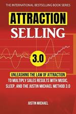 Attraction Selling: Unleashing The Law Of Attraction To Multiply Sales Results With Music, Sleep, And The Justin Michael Method 3.0