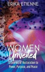 Women Unveiled: 13 Stories of Restoration to Power, Purpose, and Peace