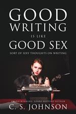 Good Writing is Like Good Sex: Sort of Sexy Thoughts on Writing