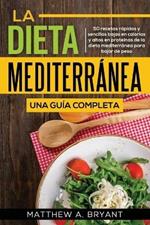 La dieta mediterranea: una guia completa: 50 recetas rapidas y sencillas bajas en calorias y altas en proteinas de la dieta mediterranea para bajar de peso