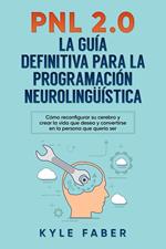 PNL 2.0: la guía definitiva para la programación neurolingüística (Spanish Version/Version en Español) - Cómo reconfigurar su cerebro y crear la vida que desea y convertirse en la persona que quería s