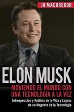 Elon Musk: Moviendo el Mundo con Una Tecnologia a la Vez: Introspeccion y Analisis de la Vida y Logros de un Magnate de la Tecnologia