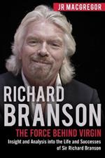 Richard Branson: The Force Behind Virgin: Insight and Analysis into the Life and Successes of Sir Richard Branson