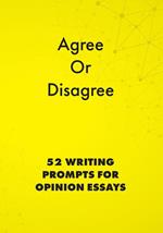 Agree or Disagree: 52 Writing Prompts for Opinion Essays