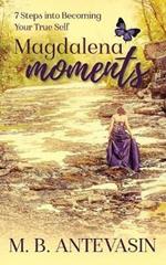 Magdalena Moments: 7 Steps Into Becoming Your True Self