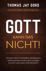 GOTT kann das nicht! Wie man trotz Tragödien, Missbrauch oder anderem Unheil den Glauben an Gott und Seine Liebe bewahrt