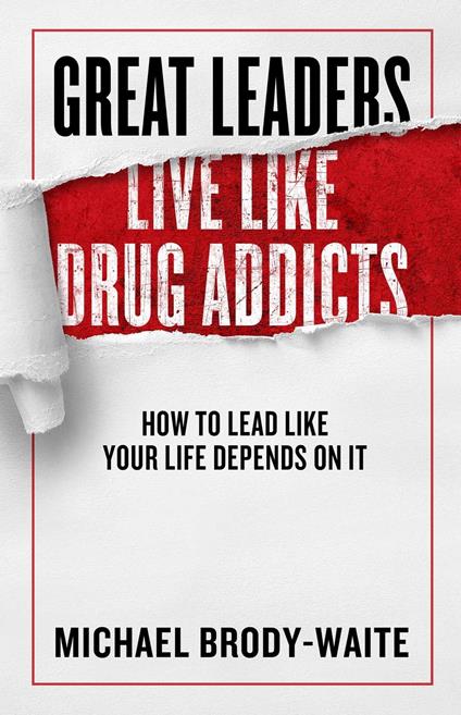 Great Leaders Live Like Drug Addicts