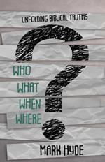 Who? What? When? Where?: Unfolding Biblical Truths