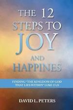 The 12 Steps to Joy and Happiness: Finding the Kingdom of God that lies within Luke 17:21