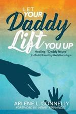 Let Your Daddy Lift You Up: Healing Daddy Issues to Build Healthy Relationships