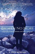 Broken No More: A true story of abuse, amnesia, and finding God's love