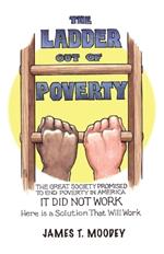 The Ladder Out of Poverty: The Great Society Promised to End Poverty in America. It Did Not Work. Here is a Solution That Will Work.