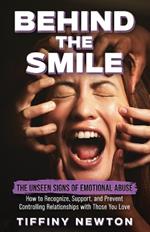 Behind the Smile: The Unseen Signs of Emotional Abuse How to Recognize, Support, and Prevent Controlling Relationships with Those You Love