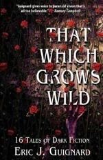 That Which Grows Wild: 16 Tales of Dark Fiction