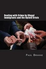 Dealing with Crime by Illegal Immigrants and the Opioid Crisis: What to Do about the Two Big Social and Criminal Justice Issues of Today