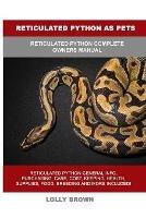 Reticulated Python as Pets: Reticulated Python Complete Owner's Manual