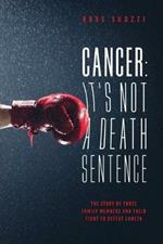 Cancer: It's Not A Death Sentence: The Story Of Three Family Members And Their Fight To Defeat Cancer