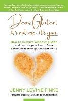 Dear Gluten, It's Not Me, It's You: How to survive without gluten and restore your health from celiac disease or gluten sensitivity