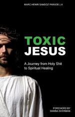 Toxic Jesus: A Journey from Holy Shit to Spiritual Healing