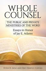 Whole Counsel: The Public and Private Ministries of the Word: Essays in Honor of Jay E. Adams