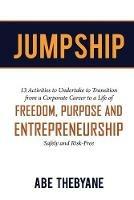 Jumpship: 13 Activities to Undertake to Transition from a Corporate Career to a Life of FREEDOM, PURPOSE AND ENTREPRENEURSHIP