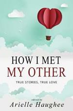 How I Met My Other, True Stories, True Love: A Real Romance Short Story Collection
