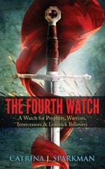 The Fourth Watch: A Watch for Prophets, Warriors, Intercessors & Lovesick Believers