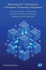 Mastering the 7 Dimensions of Business-Technology Alignment: A Practical Guide to Harnessing the Power of Business Technology Alignment in the Digital Era